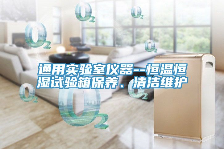 通用实验室仪器--恒温恒湿试验箱保养、清洁维护