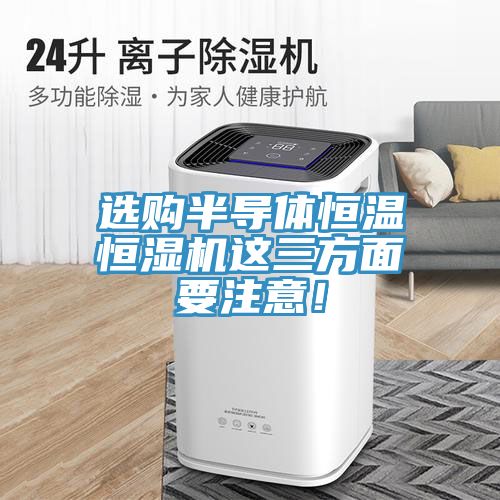 选购半导体恒温恒湿机这三方面要注意！