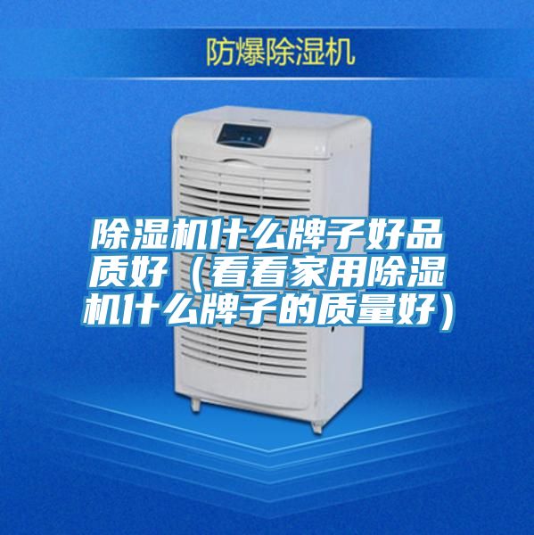 除湿机什么牌子好品质好（看看家用除湿机什么牌子的质量好）