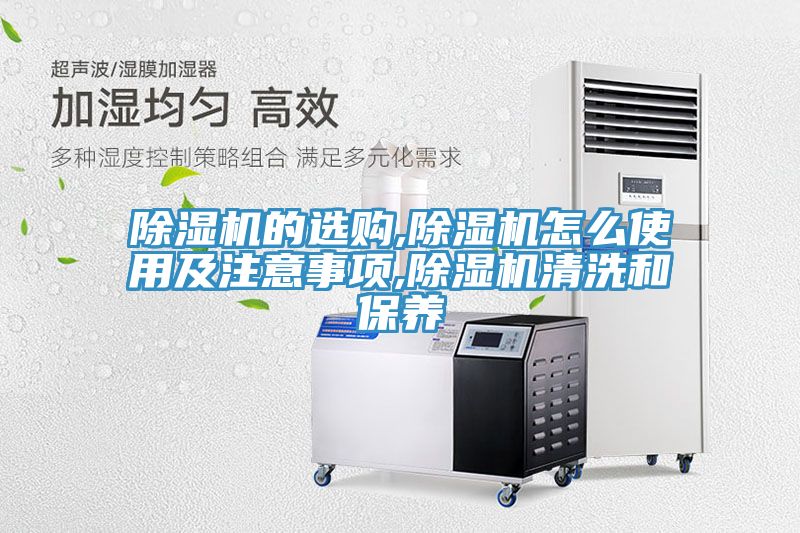 除湿机的选购,除湿机怎么使用及注意事项,除湿机清洗和保养