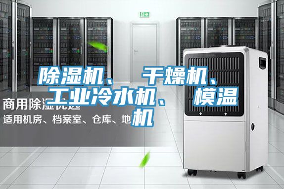 除湿机、 干燥机、 工业冷水机、 模温机