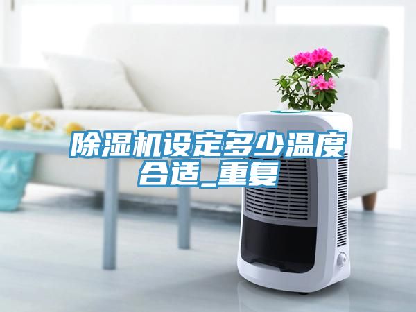 除湿机设定多少温度合适_重复