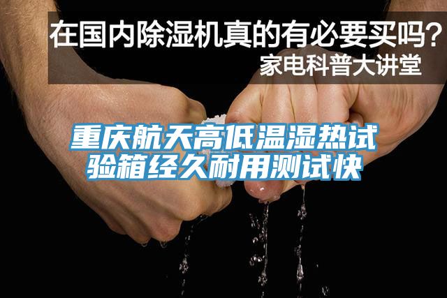 重庆航天高低温湿热试验箱经久耐用测试快