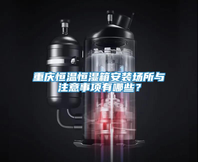 重庆恒温恒湿箱安装场所与注意事项有哪些？