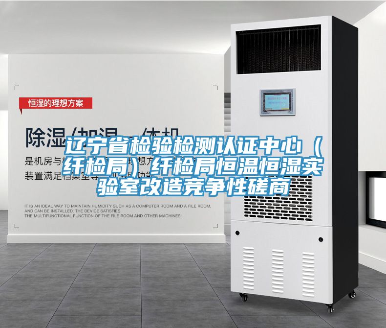辽宁省检验检测认证中心（纤检局）纤检局恒温恒湿实验室改造竞争性磋商