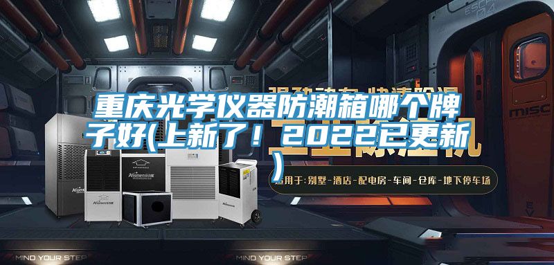 重庆光学仪器防潮箱哪个牌子好(上新了！2022已更新)
