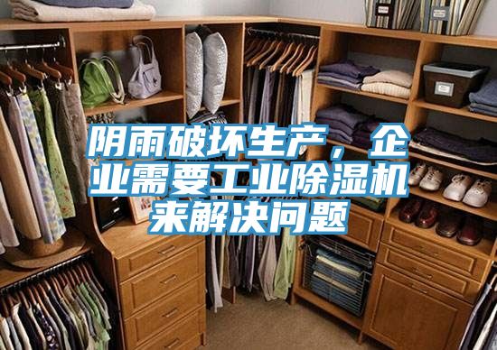 阴雨破坏生产，企业需要工业除湿机来解决问题