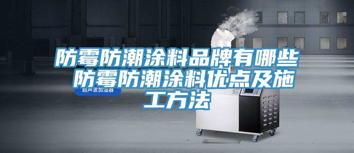 防霉防潮涂料品牌有哪些 防霉防潮涂料优点及施工方法