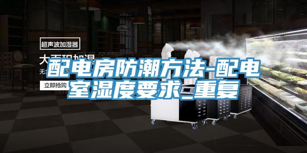配电房防潮方法-配电室湿度要求_重复