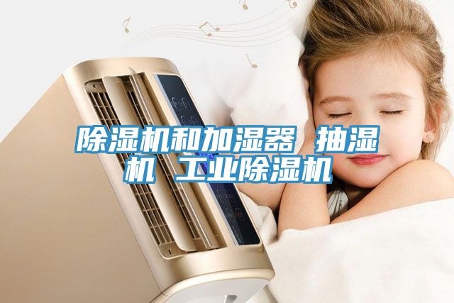 除湿机和加湿器 抽湿机 工业除湿机