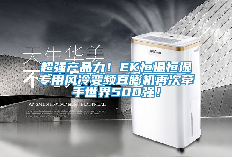 超强产品力！EK恒温恒湿专用风冷变频直膨机再次牵手世界500强！