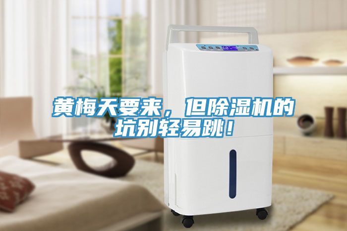 黄梅天要来，但除湿机的坑别轻易跳！