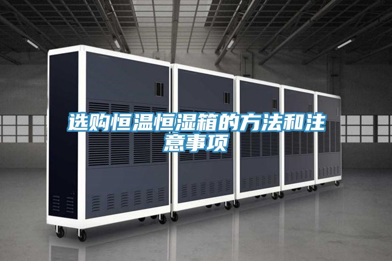 选购恒温恒湿箱的方法和注意事项