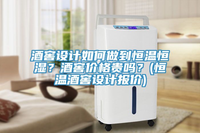 酒窖设计如何做到恒温恒湿？酒窖价格贵吗？(恒温酒窖设计报价)