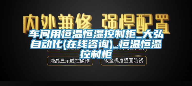 车间用恒温恒湿控制柜_大弘自动化(在线咨询)_恒温恒湿控制柜
