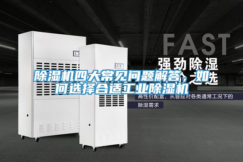 除湿机四大常见问题解答，如何选择合适工业除湿机