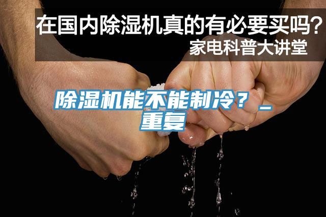 除湿机能不能制冷？_重复