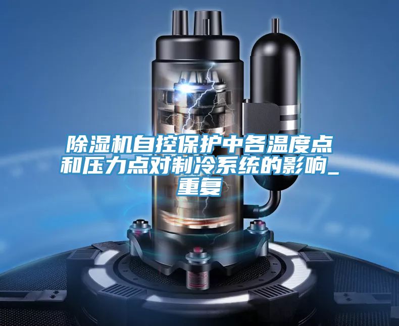 除湿机自控保护中各温度点和压力点对制冷系统的影响_重复