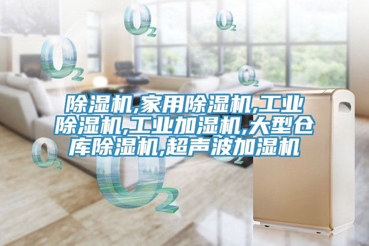 除湿机,家用除湿机,工业除湿机,工业加湿机,大型仓库除湿机,超声波加湿机