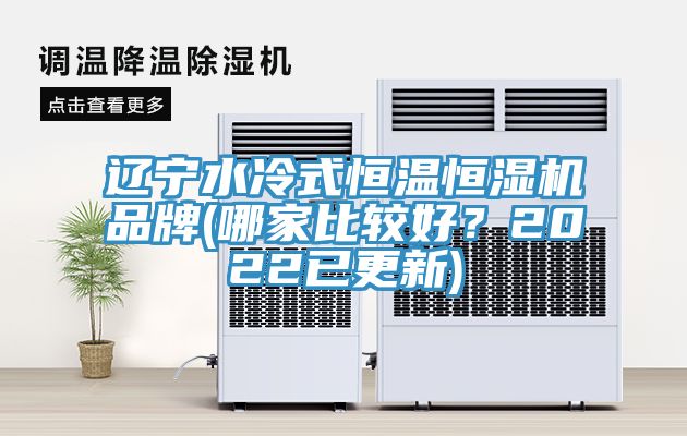 辽宁水冷式恒温恒湿机品牌(哪家比较好？2022已更新)