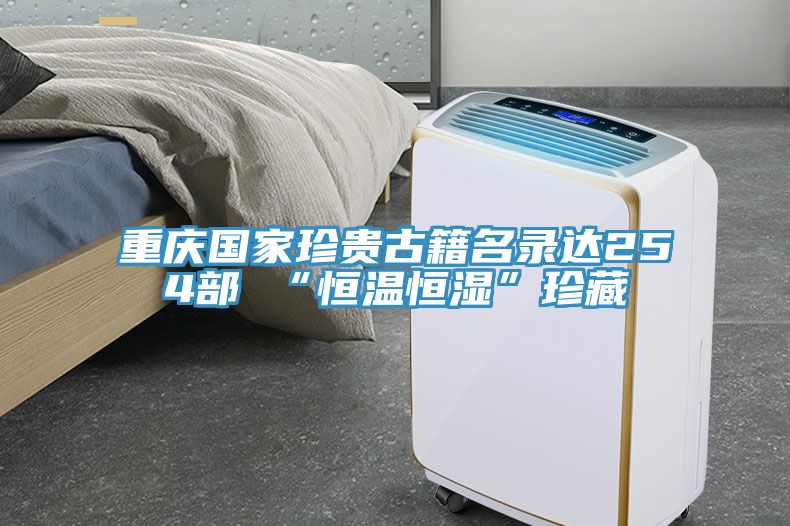 重庆国家珍贵古籍名录达254部 “恒温恒湿”珍藏