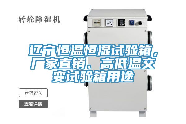 辽宁恒温恒湿试验箱，厂家直销、高低温交变试验箱用途