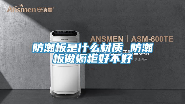 防潮板是什么材质 防潮板做橱柜好不好