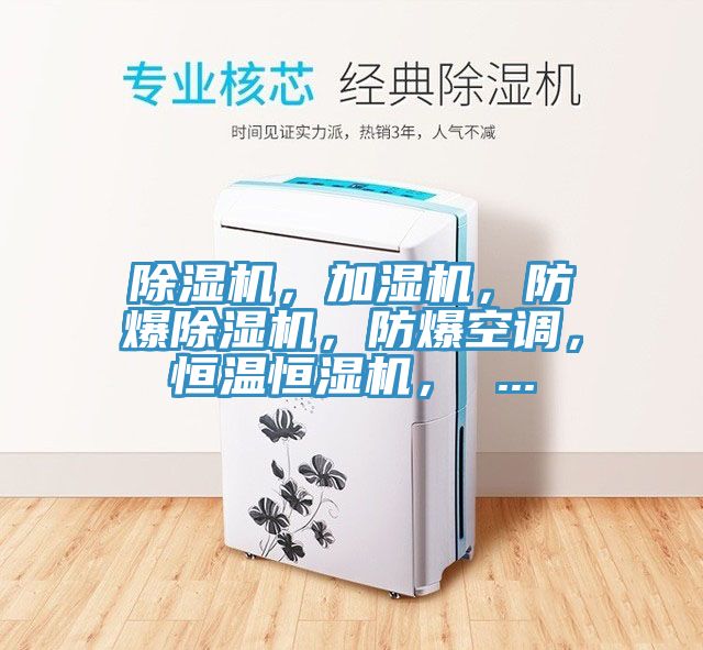 除湿机，加湿机，防爆除湿机，防爆空调，恒温恒湿机， ...