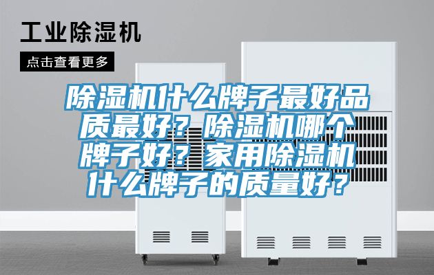 除湿机什么牌子最好品质最好？除湿机哪个牌子好？家用除湿机什么牌子的质量好？