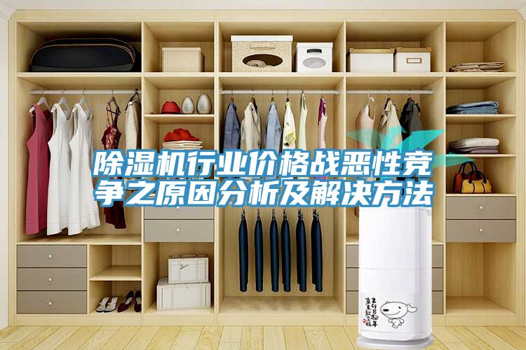 除湿机行业价格战恶性竞争之原因分析及解决方法