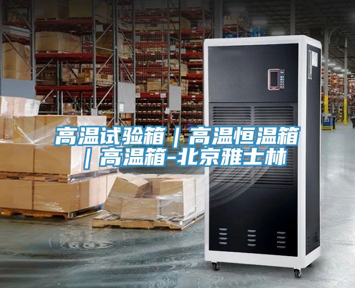 高温试验箱｜高温恒温箱｜高温箱-北京雅士林