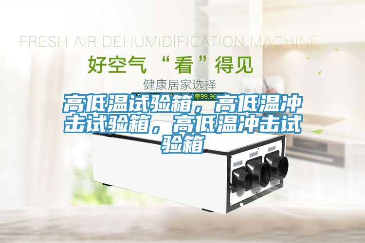 高低温试验箱，高低温冲击试验箱，高低温冲击试验箱