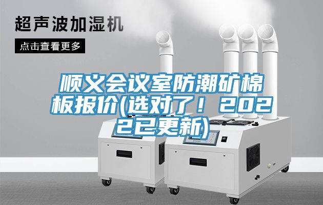 顺义会议室防潮矿棉板报价(选对了！2022已更新)