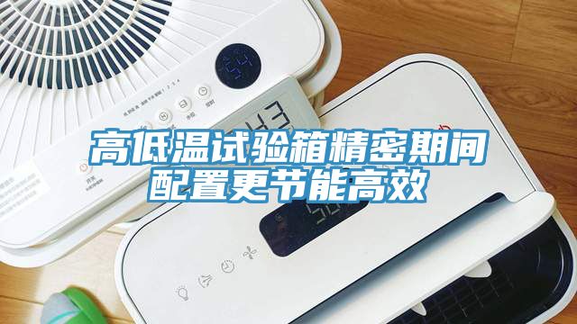 高低温试验箱精密期间配置更节能高效