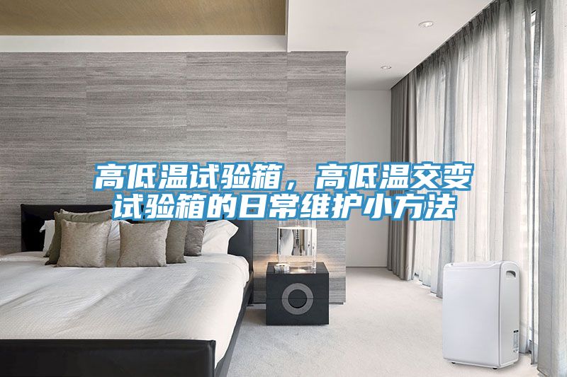 高低温试验箱，高低温交变试验箱的日常维护小方法