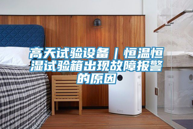 高天试验设备｜恒温恒湿试验箱出现故障报警的原因