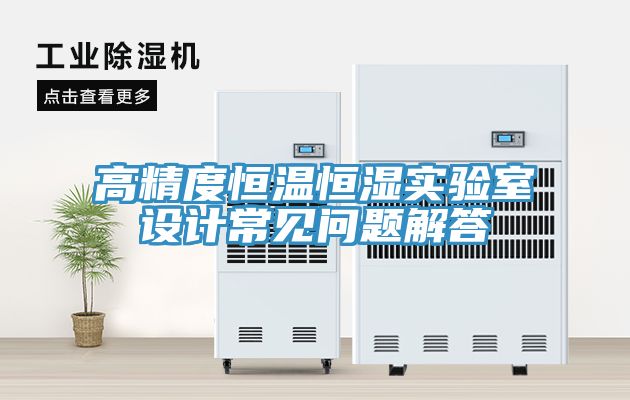 高精度恒温恒湿实验室设计常见问题解答