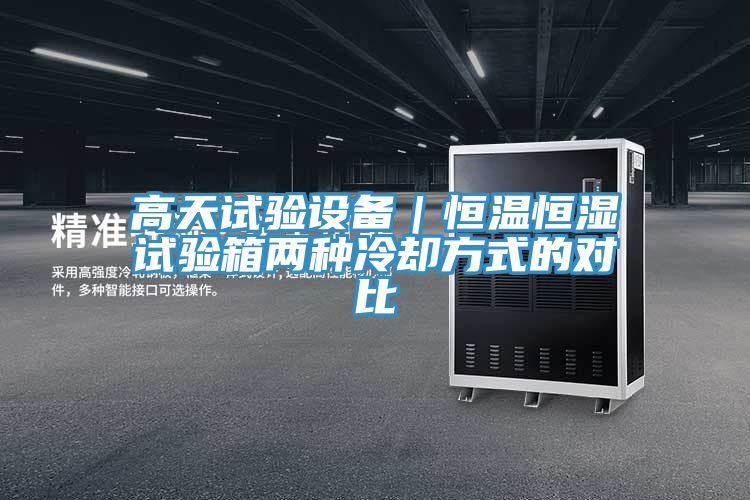 高天试验设备｜恒温恒湿试验箱两种冷却方式的对比