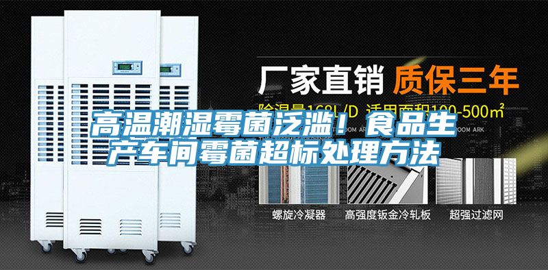 高温潮湿霉菌泛滥！食品生产车间霉菌超标处理方法