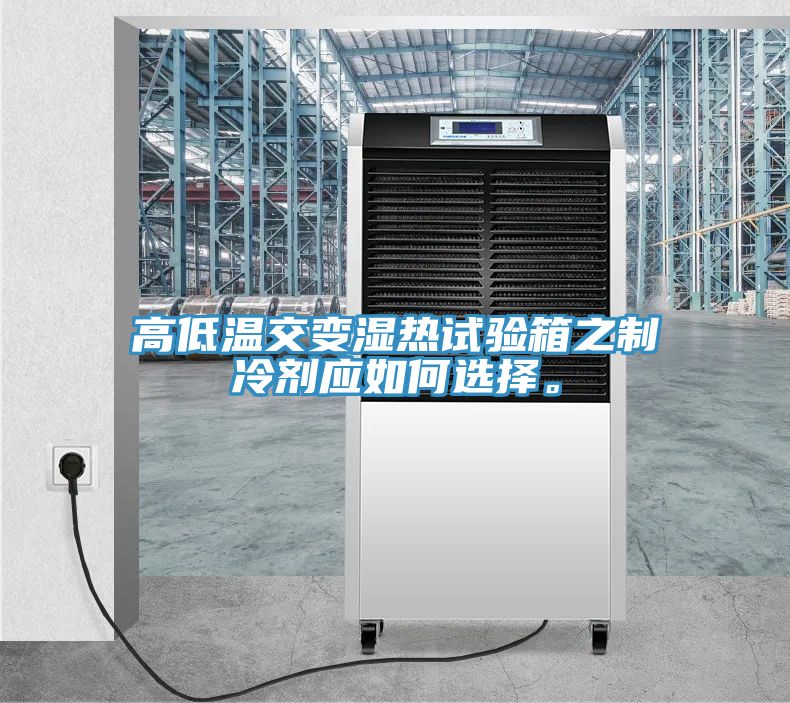 高低温交变湿热试验箱之制冷剂应如何选择。