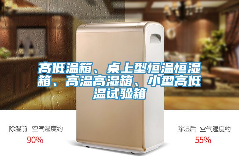 高低温箱、桌上型恒温恒湿箱、高温高湿箱、小型高低温试验箱