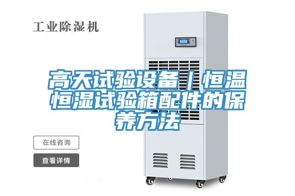 高天试验设备｜恒温恒湿试验箱配件的保养方法