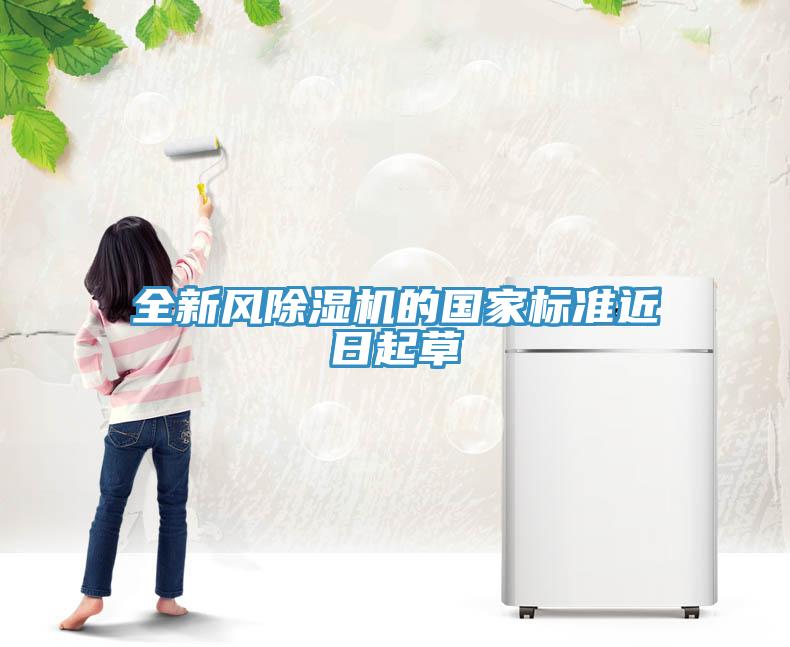 全新风除湿机的国家标准近日起草