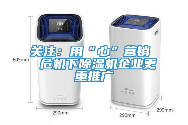 关注：用“心”营销  危机下除湿机企业更重推广