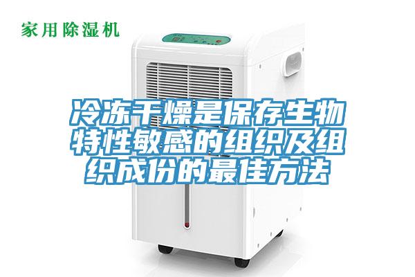 冷冻干燥是保存生物特性敏感的组织及组织成份的最佳方法