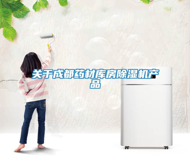 关于成都药材库房除湿机产品