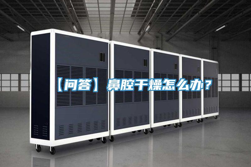 【问答】鼻腔干燥怎么办？