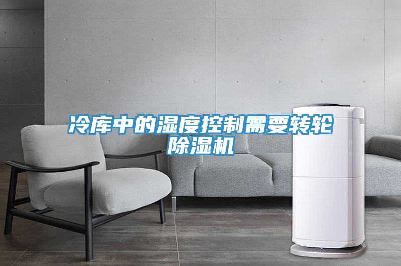 冷库中的湿度控制需要转轮除湿机