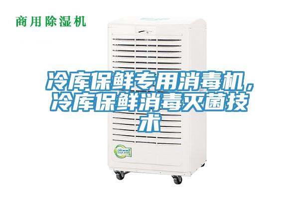 冷库保鲜专用消毒机，冷库保鲜消毒灭菌技术