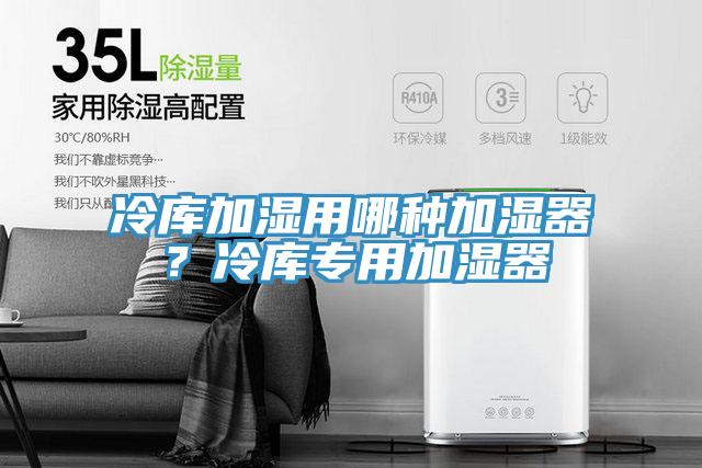 冷库加湿用哪种加湿器？冷库专用加湿器